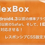 FlexBoxをAndroid4.3以前の標準ブラウザとiOS6.0以前のSafari、IE10にも対応させる方法。レスポンシブレイアウトに最適！